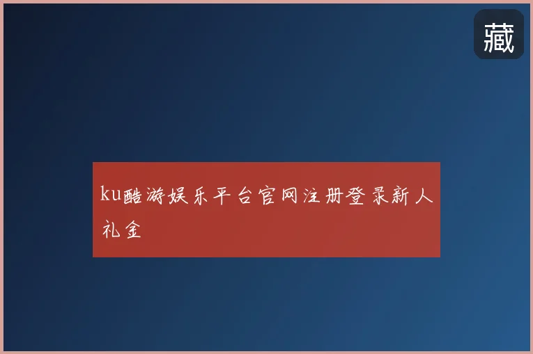 ku酷游娱乐平台官网注册登录新人礼金