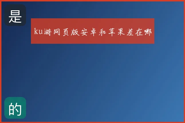 ku游网页版安卓和苹果差在哪