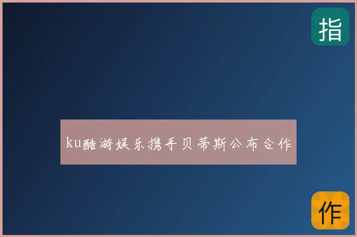 ku酷游娱乐携手贝蒂斯公布合作