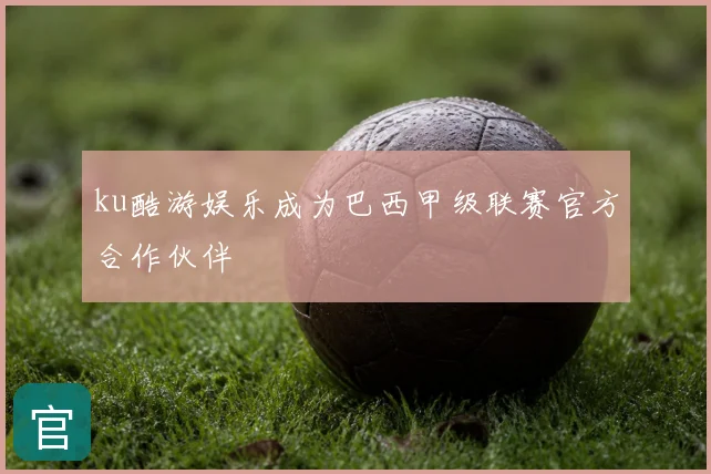 ku酷游娱乐成为巴西甲级联赛官方合作伙伴