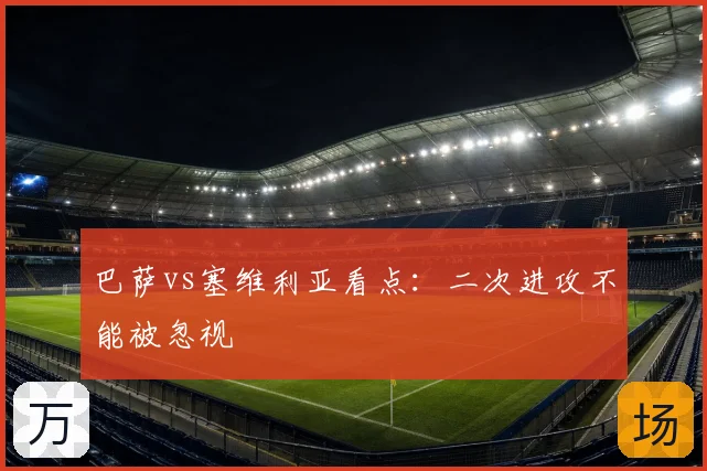 巴萨vs塞维利亚看点：二次进攻不能被忽视